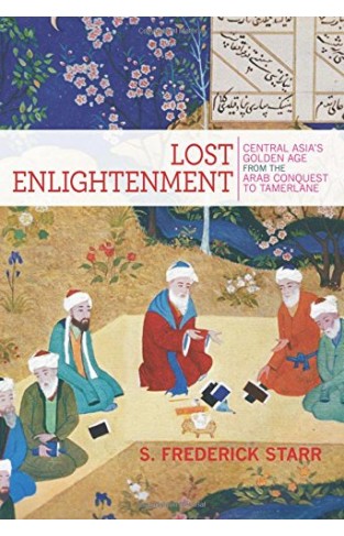 Lost Enlightenment: Central Asia's Golden Age from the Arab Conquest to Tamerlane